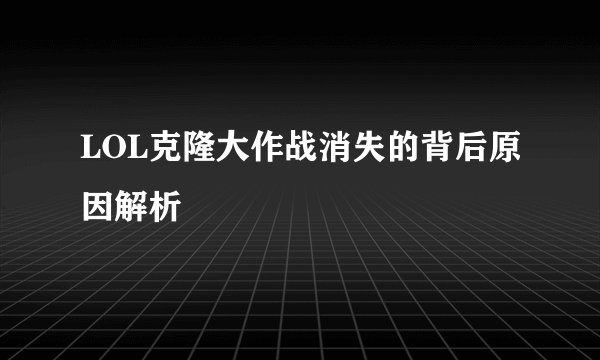 LOL克隆大作战消失的背后原因解析