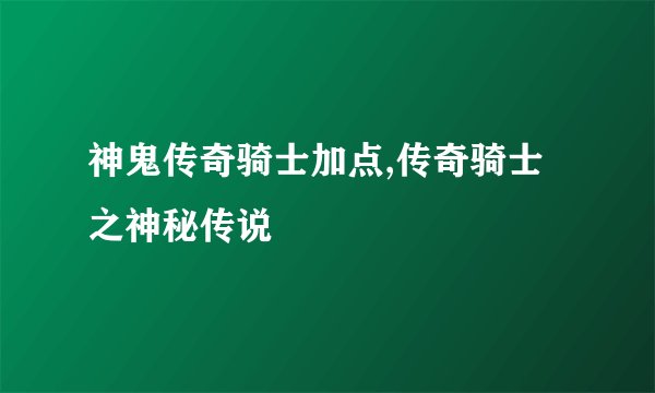 神鬼传奇骑士加点,传奇骑士之神秘传说