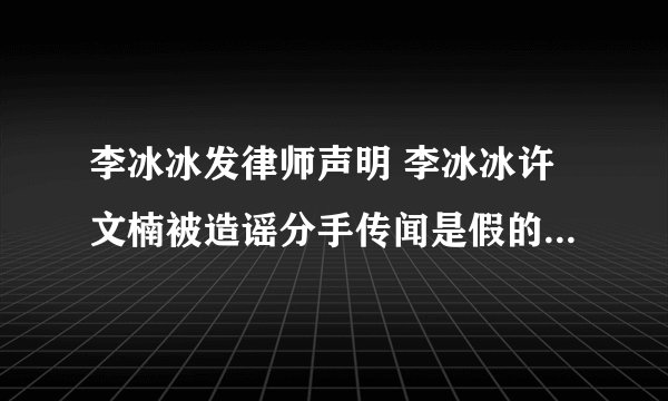 李冰冰发律师声明 李冰冰许文楠被造谣分手传闻是假的怎么回事