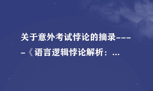 关于意外考试悖论的摘录----《语言逻辑悖论解析：考考你的智商》（黄斌）（搬）