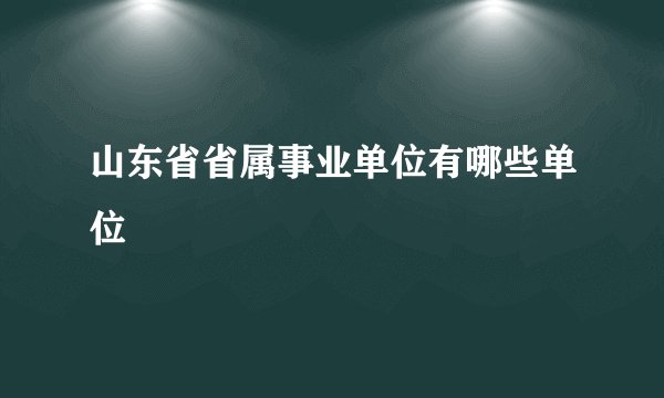 山东省省属事业单位有哪些单位