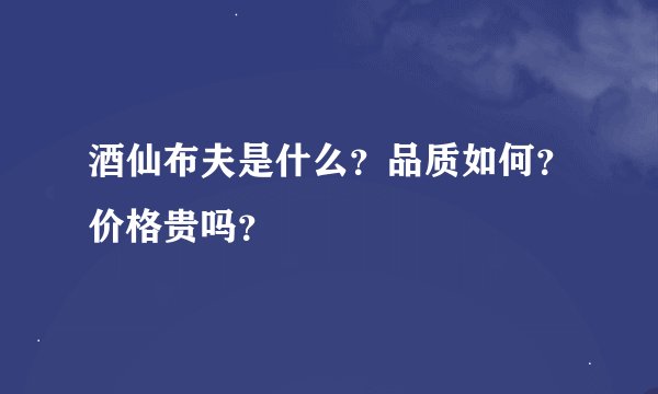 酒仙布夫是什么？品质如何？价格贵吗？