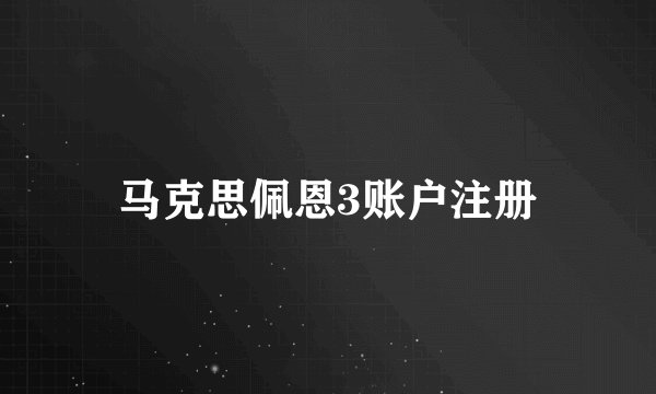 马克思佩恩3账户注册