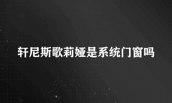 轩尼斯歌莉娅是系统门窗吗