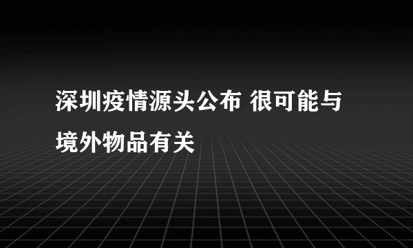 深圳疫情源头公布 很可能与境外物品有关