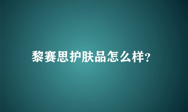 黎赛思护肤品怎么样？