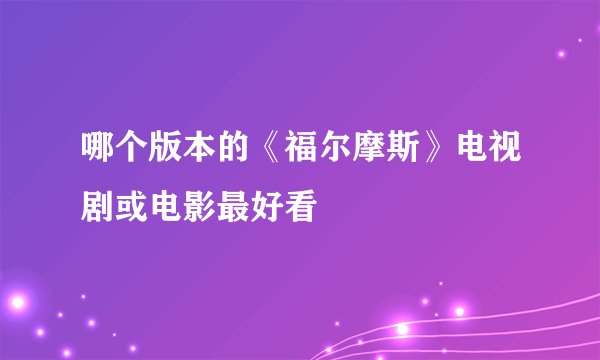 哪个版本的《福尔摩斯》电视剧或电影最好看