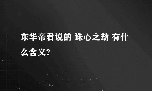 东华帝君说的 诛心之劫 有什么含义?