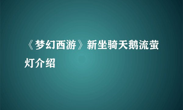 《梦幻西游》新坐骑天鹅流萤灯介绍