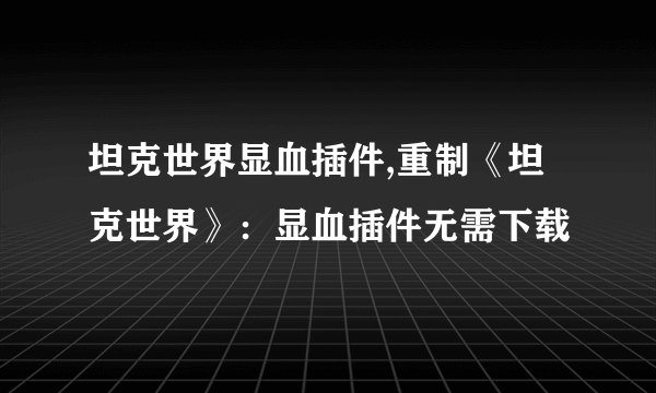 坦克世界显血插件,重制《坦克世界》：显血插件无需下载