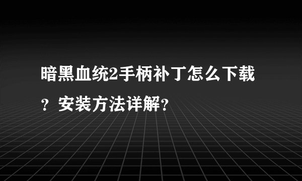 暗黑血统2手柄补丁怎么下载？安装方法详解？