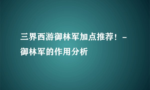 三界西游御林军加点推荐！-御林军的作用分析