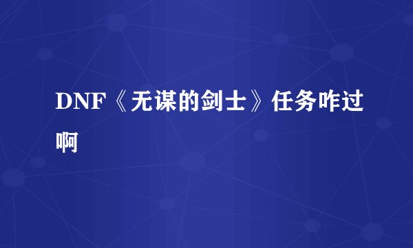 DNF《无谋的剑士》任务咋过啊