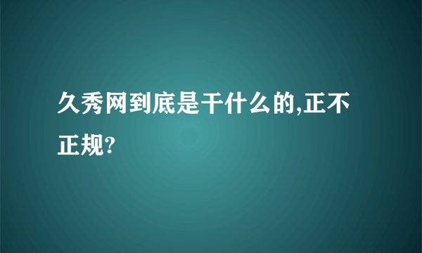 久秀网到底是干什么的,正不正规?