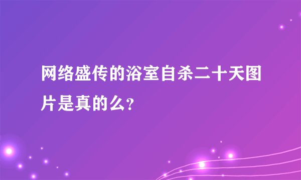 网络盛传的浴室自杀二十天图片是真的么？