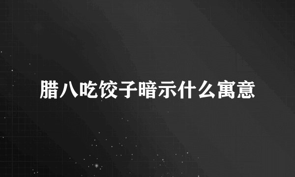 腊八吃饺子暗示什么寓意