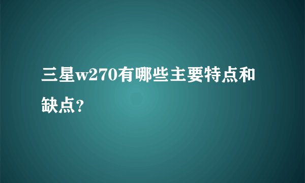 三星w270有哪些主要特点和缺点？
