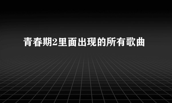 青春期2里面出现的所有歌曲