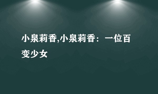 小泉莉香,小泉莉香：一位百变少女