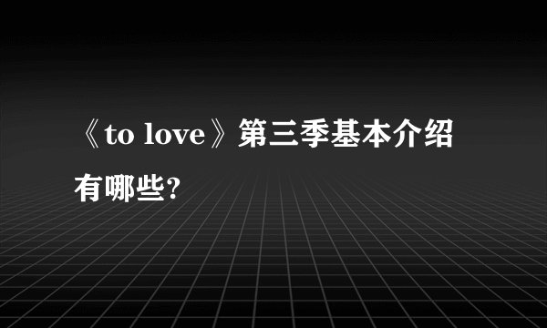 《to love》第三季基本介绍有哪些?