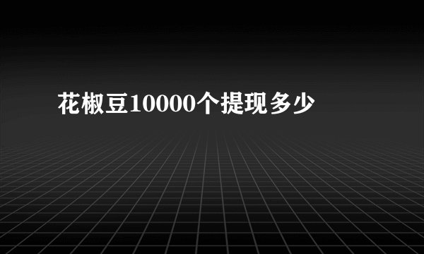 花椒豆10000个提现多少