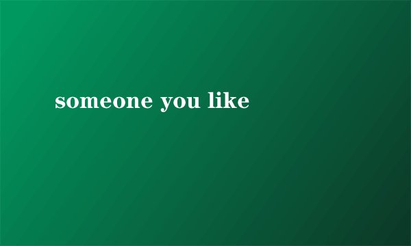 someone you like
