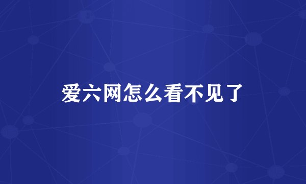 爱六网怎么看不见了