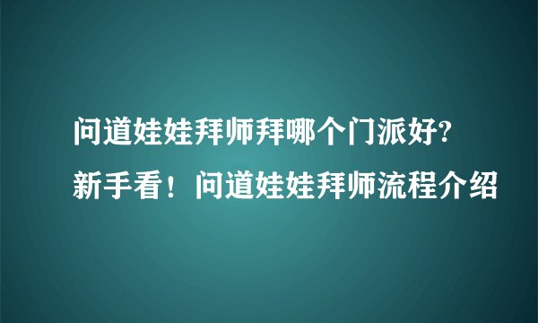 问道娃娃拜师拜哪个门派好?新手看！问道娃娃拜师流程介绍