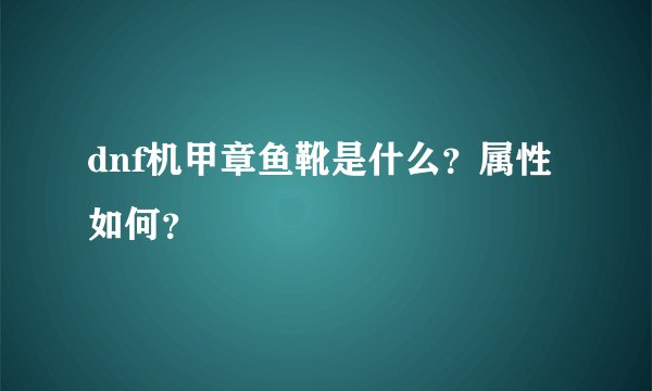 dnf机甲章鱼靴是什么？属性如何？