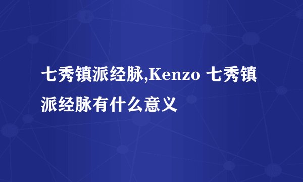 七秀镇派经脉,Kenzo 七秀镇派经脉有什么意义