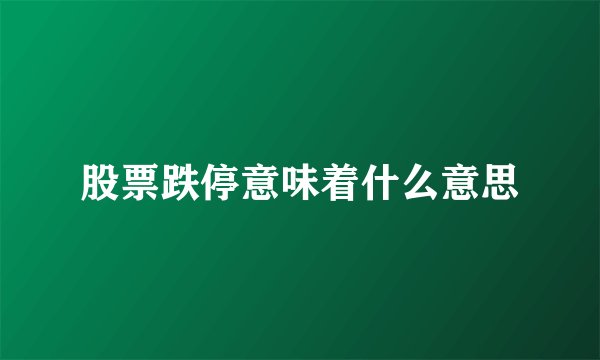 股票跌停意味着什么意思