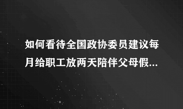 如何看待全国政协委员建议每月给职工放两天陪伴父母假？这一建议落实过程中存在哪些困难？