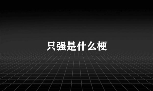 只强是什么梗
