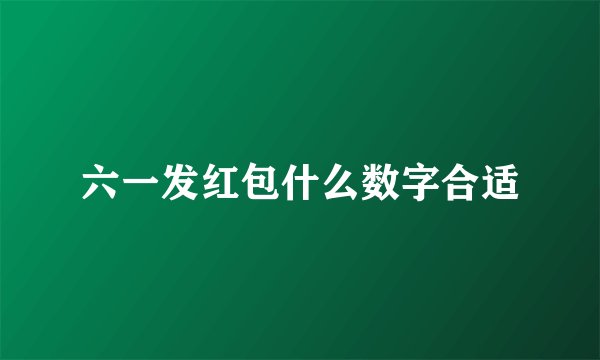 六一发红包什么数字合适