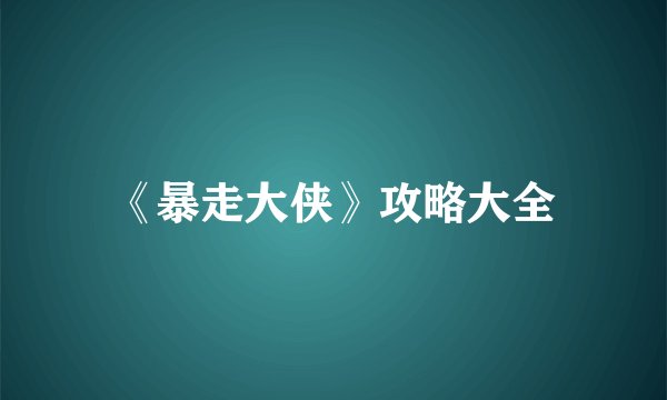 《暴走大侠》攻略大全