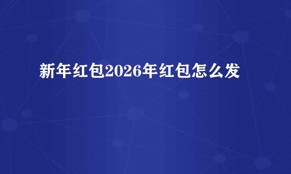 新年红包2026年红包怎么发