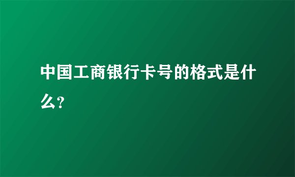 中国工商银行卡号的格式是什么？