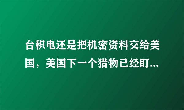 台积电还是把机密资料交给美国，美国下一个猎物已经盯准台积电，海盗文明难改本性