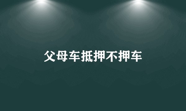 父母车抵押不押车