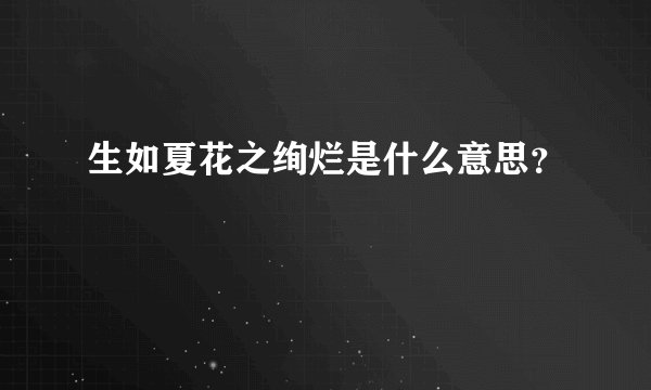 生如夏花之绚烂是什么意思？