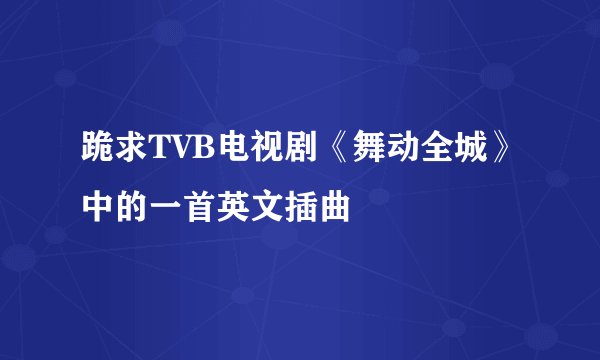 跪求TVB电视剧《舞动全城》中的一首英文插曲
