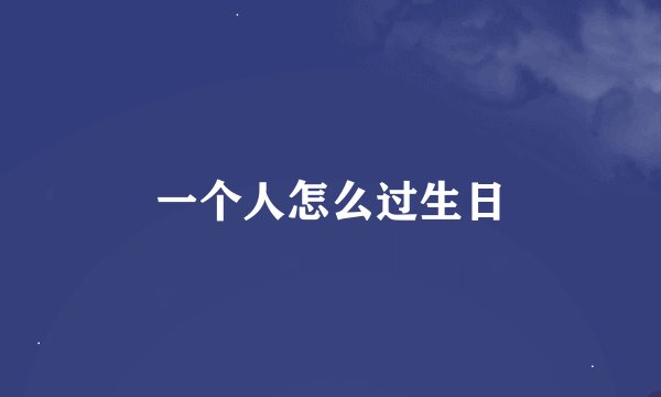 一个人怎么过生日