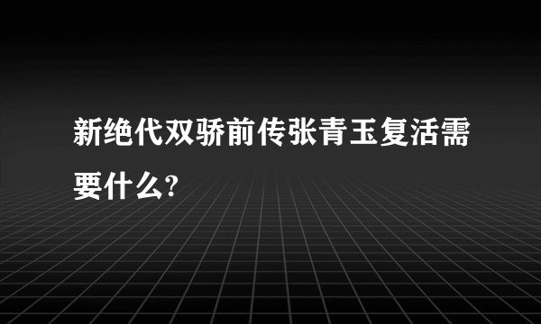 新绝代双骄前传张青玉复活需要什么?