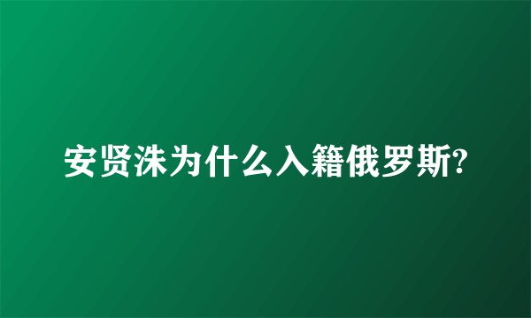 安贤洙为什么入籍俄罗斯?