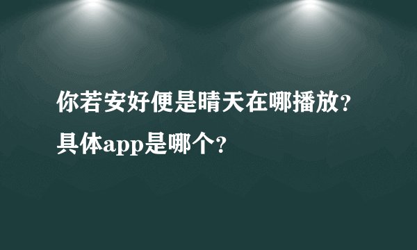 你若安好便是晴天在哪播放？具体app是哪个？