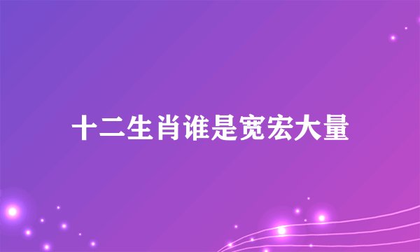 十二生肖谁是宽宏大量