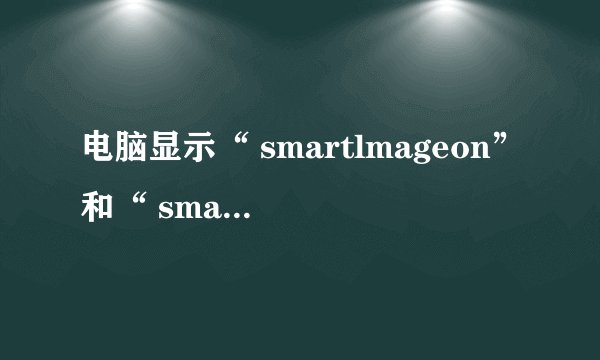 电脑显示“ smartlmageon”和“ smartlmageoff”是为什么？