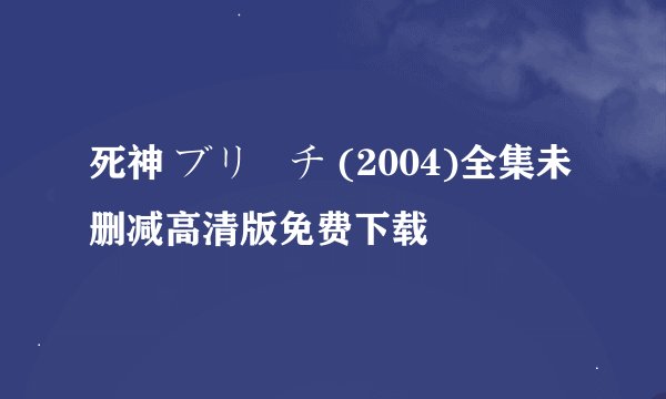 死神 ブリーチ (2004)全集未删减高清版免费下载