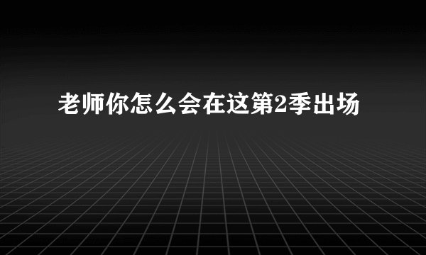 老师你怎么会在这第2季出场