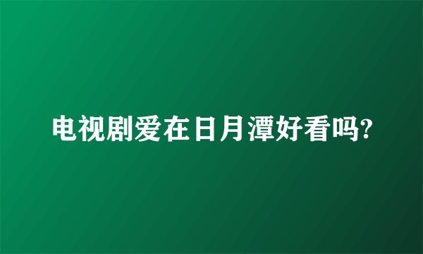 电视剧爱在日月潭好看吗?